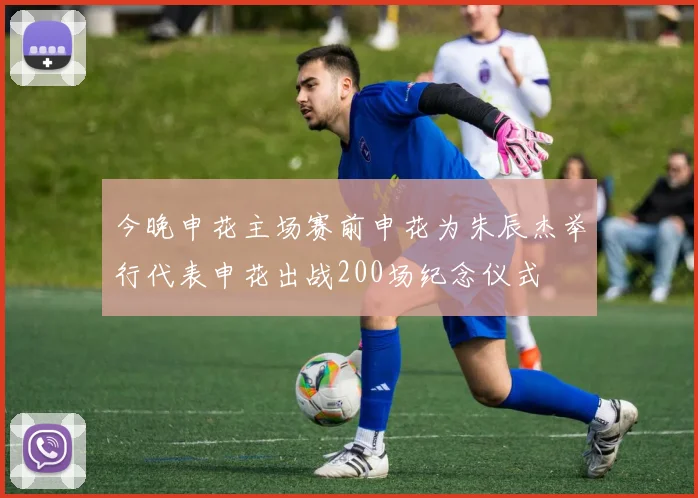 今晚申花主场赛前申花为朱辰杰举行代表申花出战200场纪念仪式