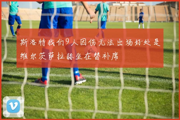 斯洛特我们9人因伤无法出场好处是维尔茨萨拉赫坐在替补席