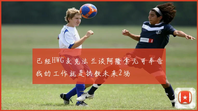 已经HWG麦克法兰谈阿隆索无可奉告我的工作就是执教未来2场